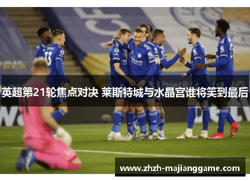 英超第21轮焦点对决 莱斯特城与水晶宫谁将笑到最后