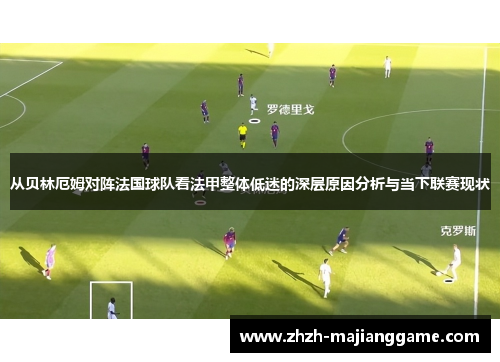 从贝林厄姆对阵法国球队看法甲整体低迷的深层原因分析与当下联赛现状