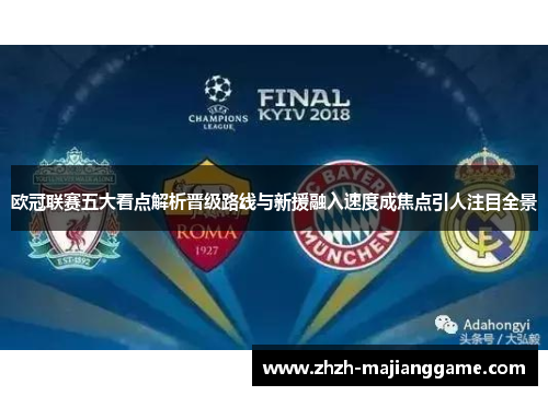 欧冠联赛五大看点解析晋级路线与新援融入速度成焦点引人注目全景 欧冠联赛五大看点解析晋级路线与新援融入速度成焦点引人注目全景
