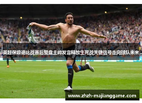 英超保级德比战赛后复盘主帅发言释放生死战关键信号走向球队未来