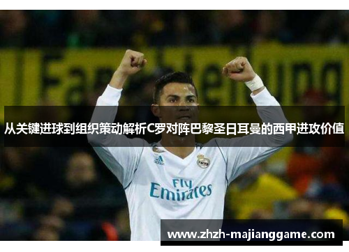 从关键进球到组织策动解析C罗对阵巴黎圣日耳曼的西甲进攻价值 从关键进球到组织策动解析C罗对阵巴黎圣日耳曼的西甲进攻价值
