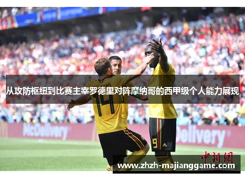 从攻防枢纽到比赛主宰罗德里对阵摩纳哥的西甲级个人能力展现