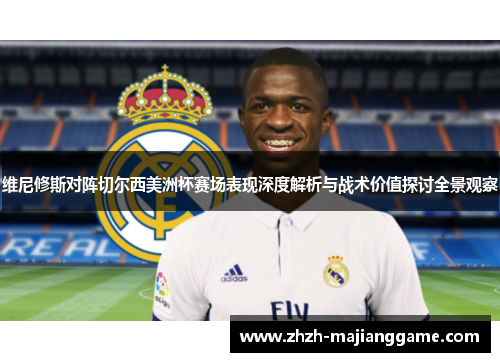 维尼修斯对阵切尔西美洲杯赛场表现深度解析与战术价值探讨全景观察