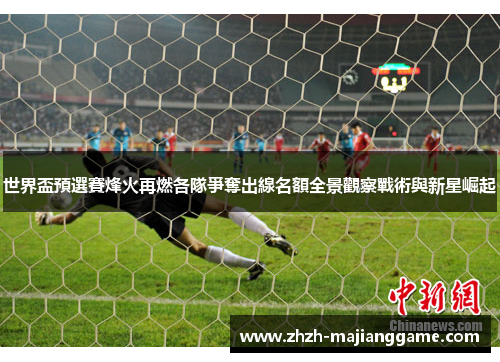 世界盃預選賽烽火再燃各隊爭奪出線名額全景觀察戰術與新星崛起