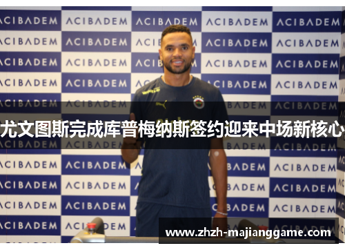 尤文图斯完成库普梅纳斯签约迎来中场新核心 尤文图斯完成库普梅纳斯签约迎来中场新核心